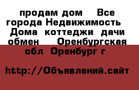 продам дом. - Все города Недвижимость » Дома, коттеджи, дачи обмен   . Оренбургская обл.,Оренбург г.